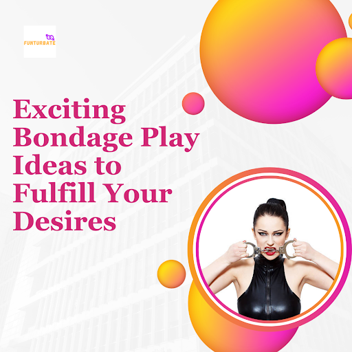 12 Exciting Bondage Play Ideas to Fulfill Your Desires